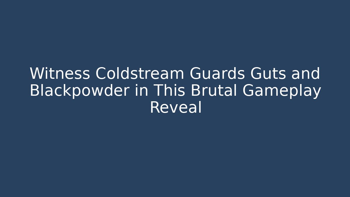 Witness Coldstream Guards Guts and Blackpowder in This Brutal Gameplay Reveal