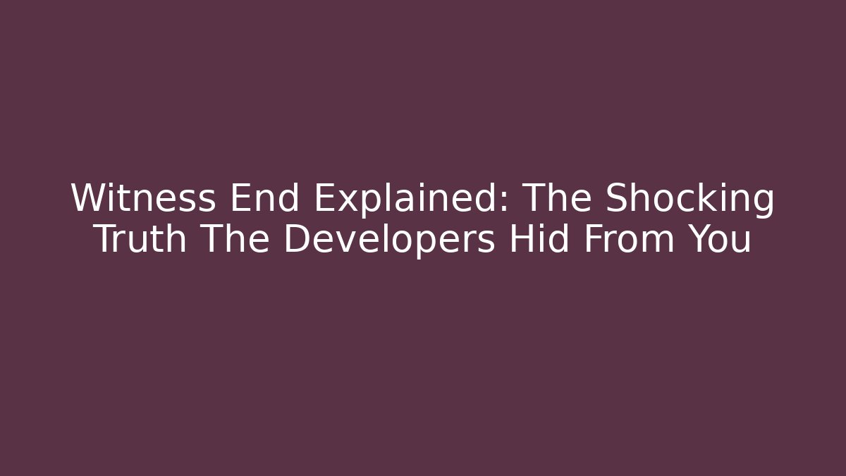 Witness End Explained: The Shocking Truth The Developers Hid From You