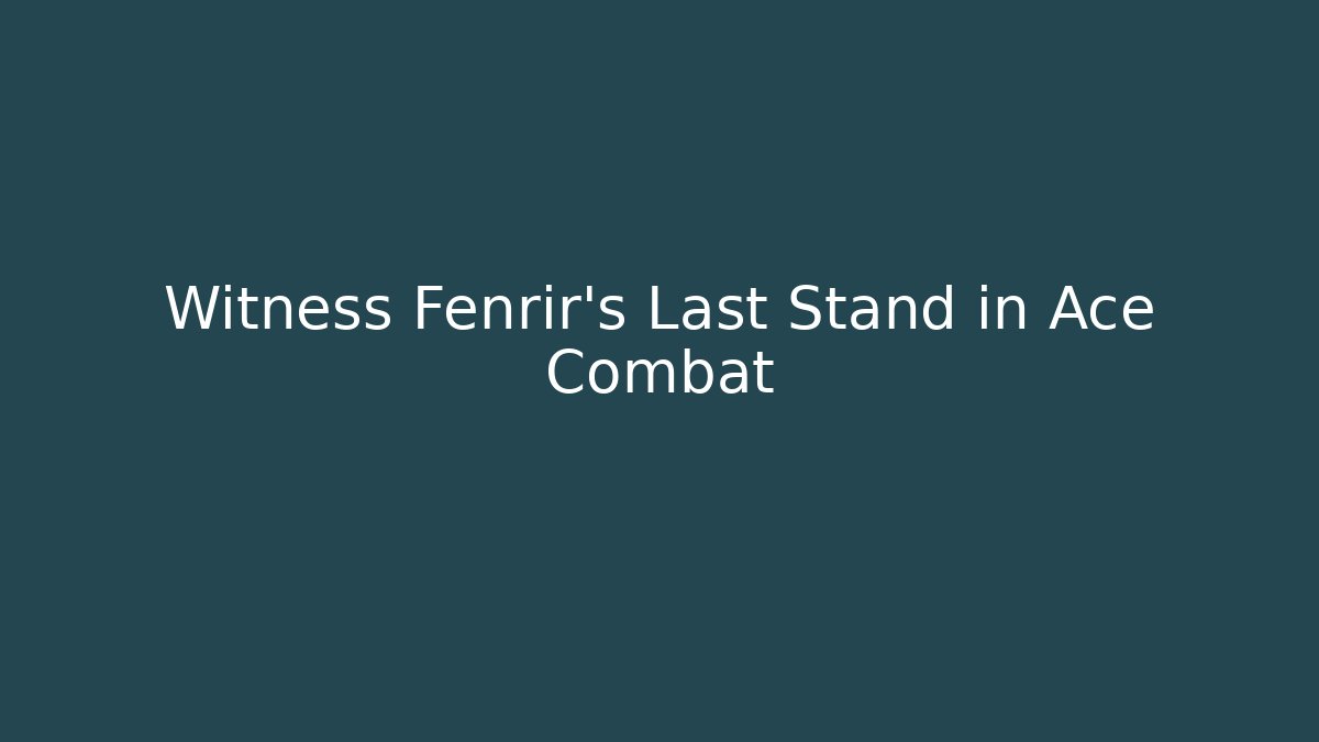 Witness Fenrir's Last Stand in Ace Combat