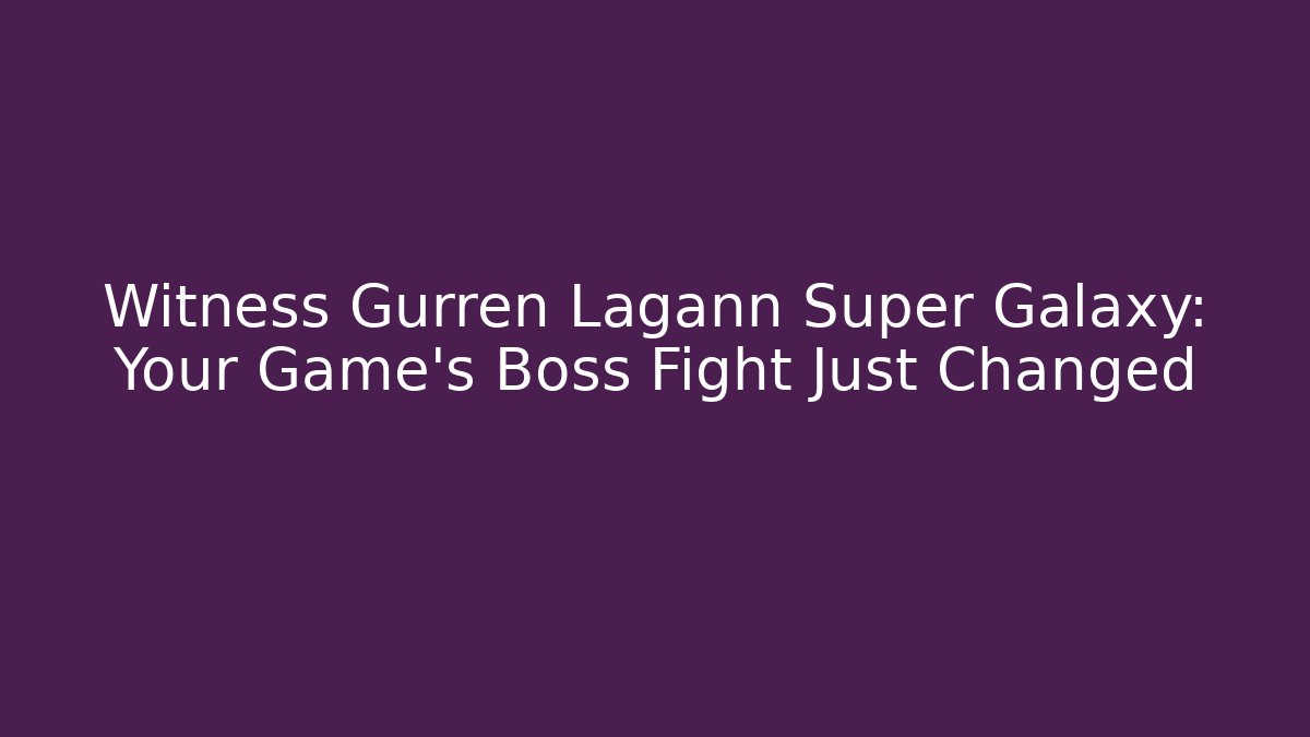 Witness Gurren Lagann Super Galaxy: Your Game's Boss Fight Just Changed