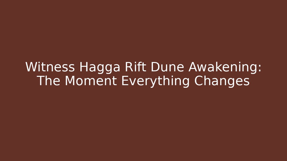 Witness Hagga Rift Dune Awakening: The Moment Everything Changes