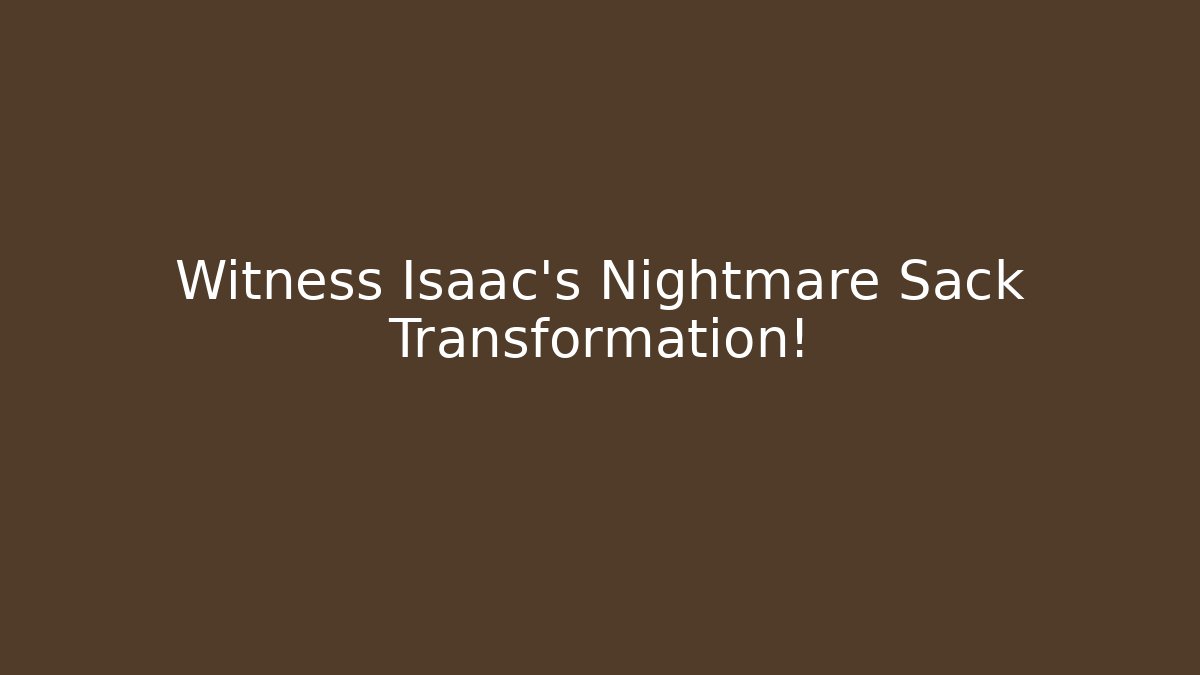Witness Isaac's Nightmare Sack Transformation!