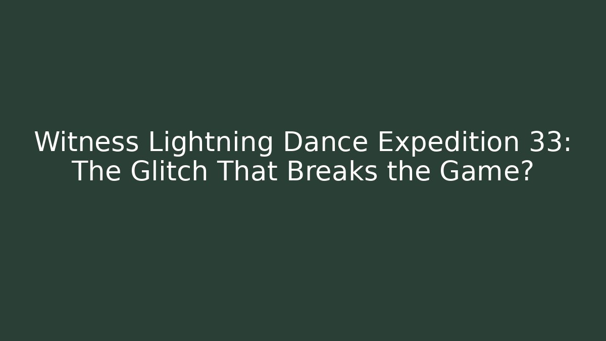 Witness Lightning Dance Expedition 33: The Glitch That Breaks the Game?