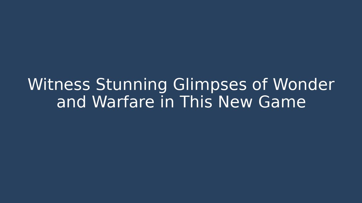 Witness Stunning Glimpses of Wonder and Warfare in This New Game
