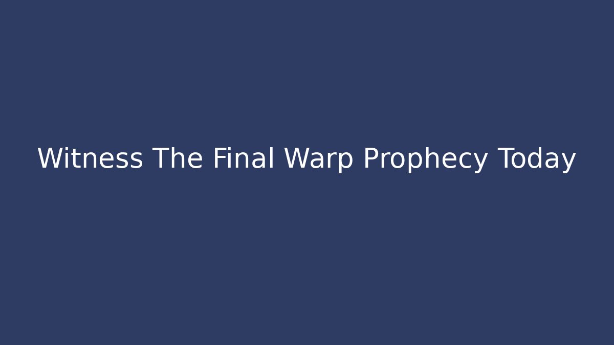 Witness The Final Warp Prophecy Today