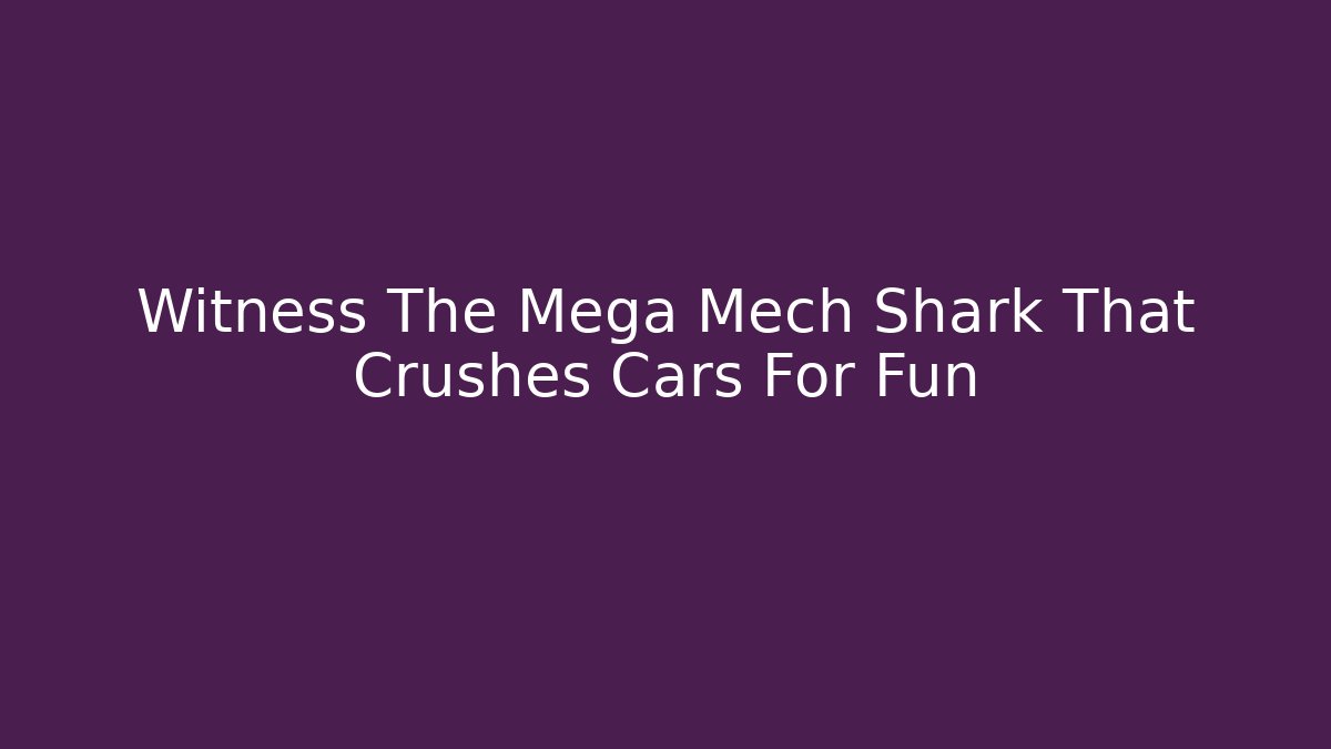 Witness The Mega Mech Shark That Crushes Cars For Fun