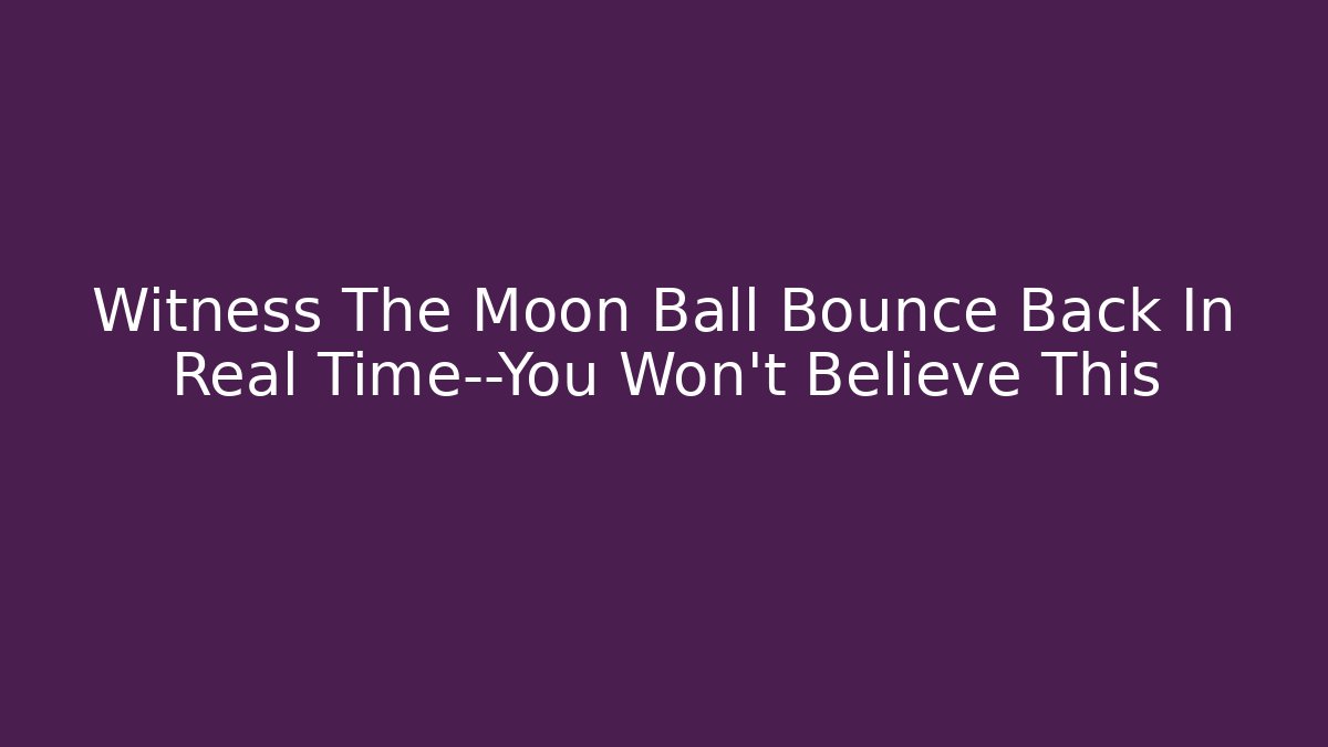 Witness The Moon Ball Bounce Back In Real Time—You Won't Believe This