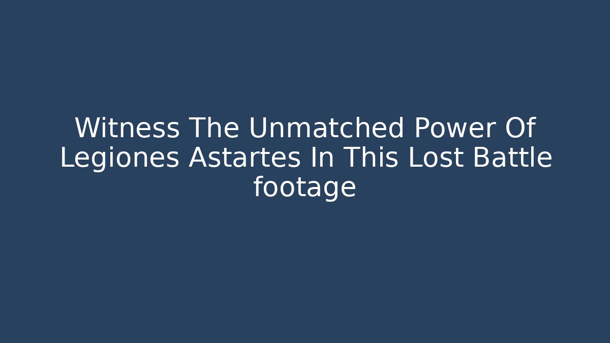 Witness The Unmatched Power Of Legiones Astartes In This Lost Battle footage