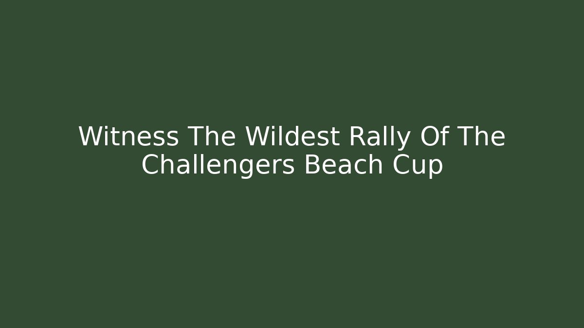 Witness The Wildest Rally Of The Challengers Beach Cup