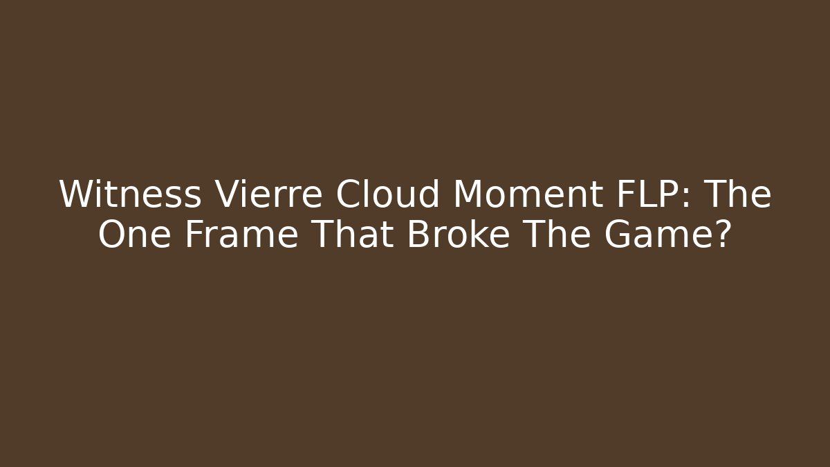 Witness Vierre Cloud Moment FLP: The One Frame That Broke The Game?