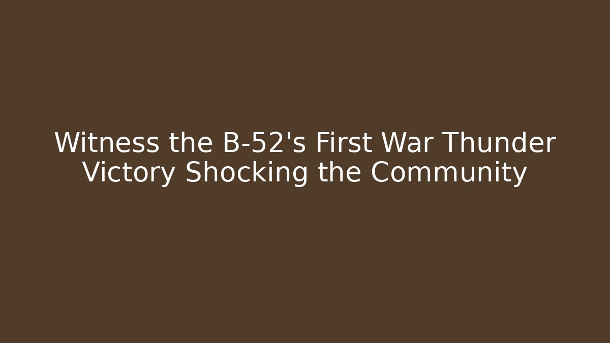 Witness the B-52's First War Thunder Victory Shocking the Community