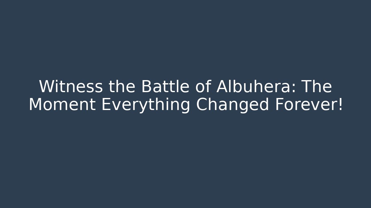 Witness the Battle of Albuhera: The Moment Everything Changed Forever!