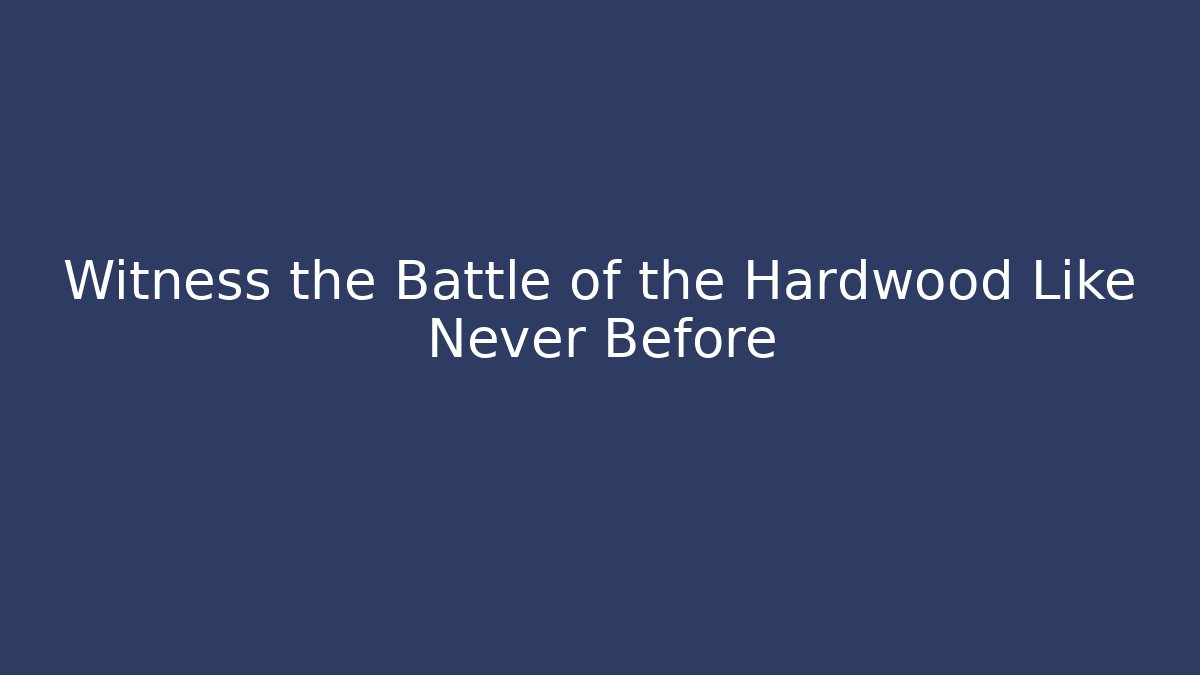 Witness the Battle of the Hardwood Like Never Before