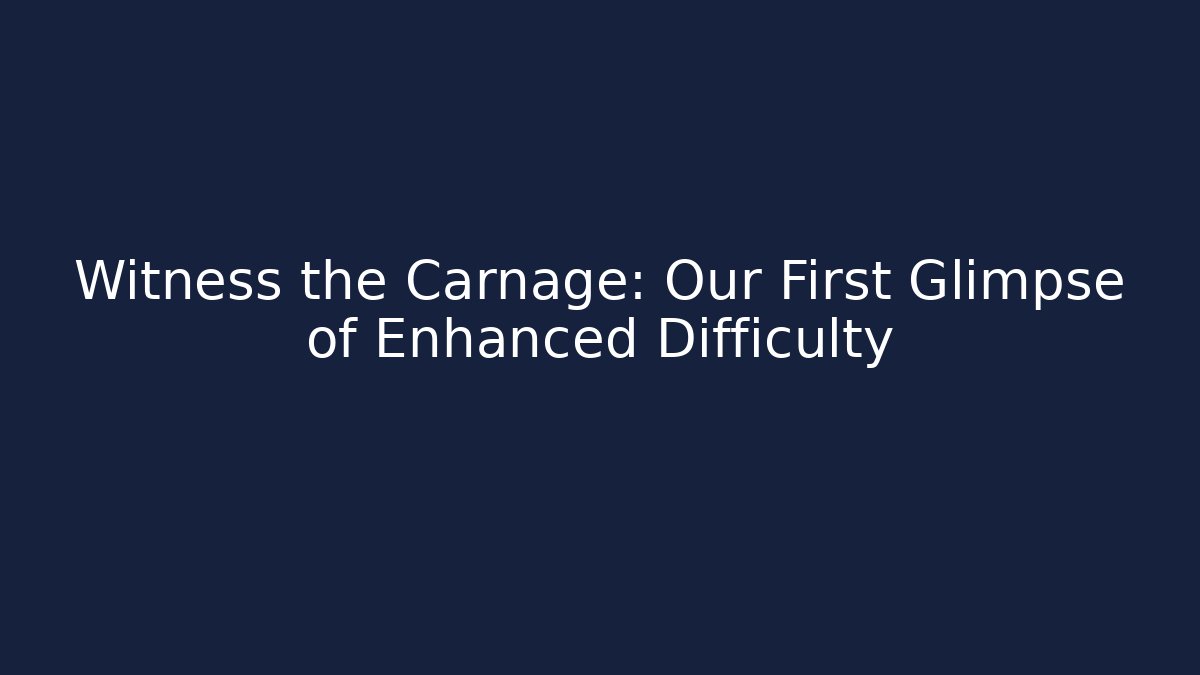 Witness the Carnage: Our First Glimpse of Enhanced Difficulty