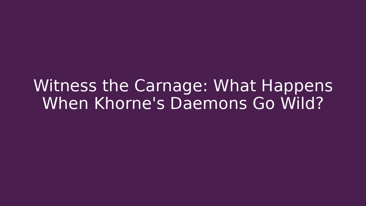 Witness the Carnage: What Happens When Khorne's Daemons Go Wild?