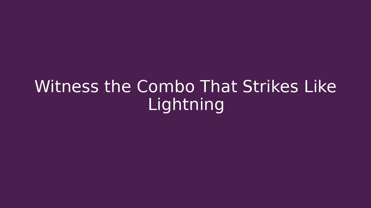 Witness the Combo That Strikes Like Lightning