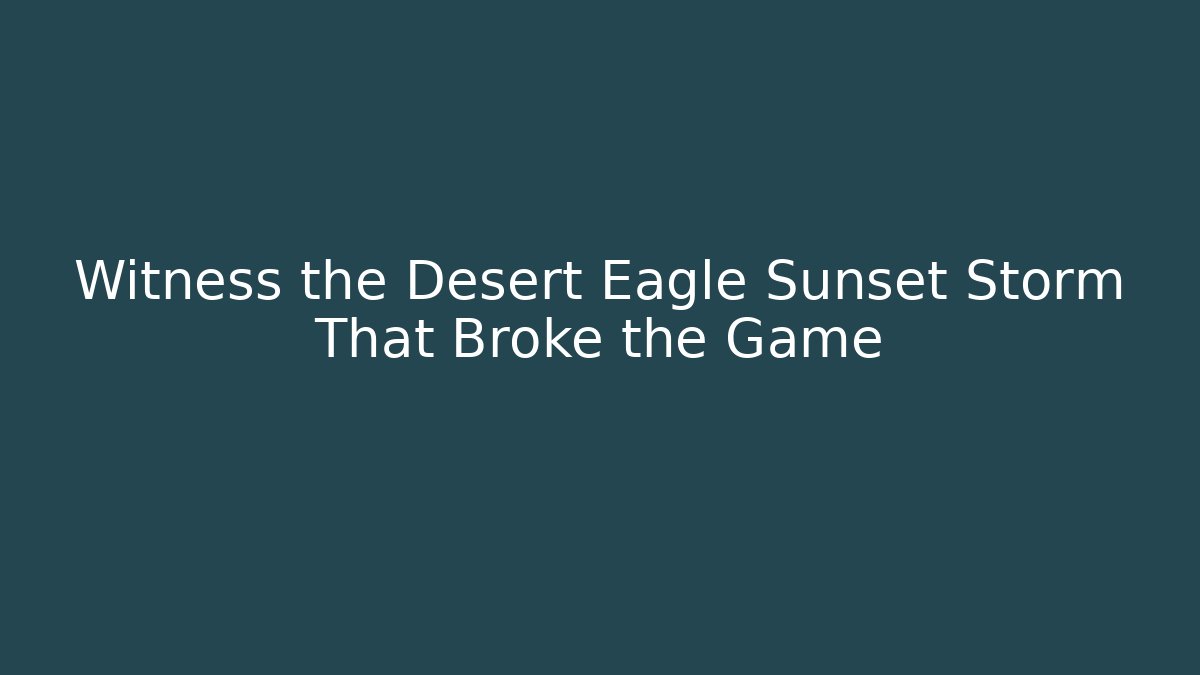 Witness the Desert Eagle Sunset Storm That Broke the Game