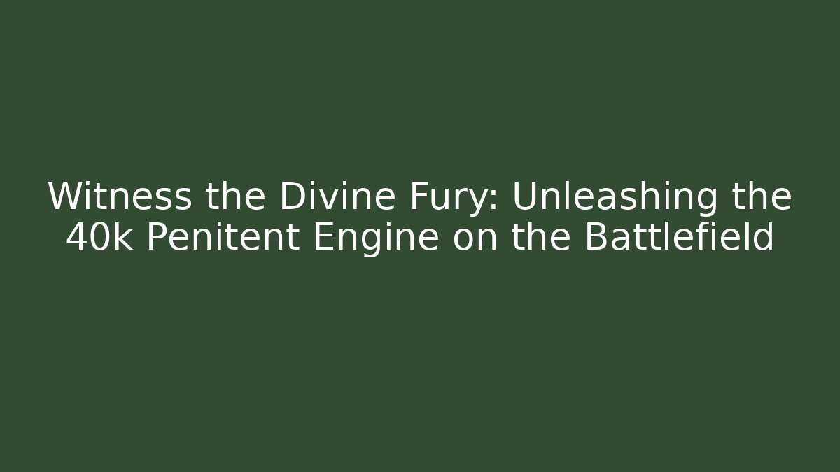 Witness the Divine Fury: Unleashing the 40k Penitent Engine on the Battlefield