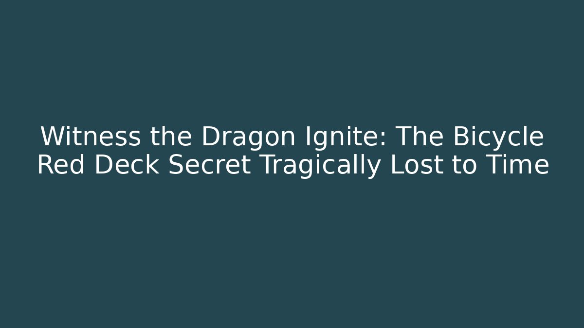 Witness the Dragon Ignite: The Bicycle Red Deck Secret Tragically Lost to Time