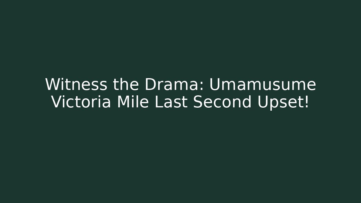 Witness the Drama: Umamusume Victoria Mile Last Second Upset!