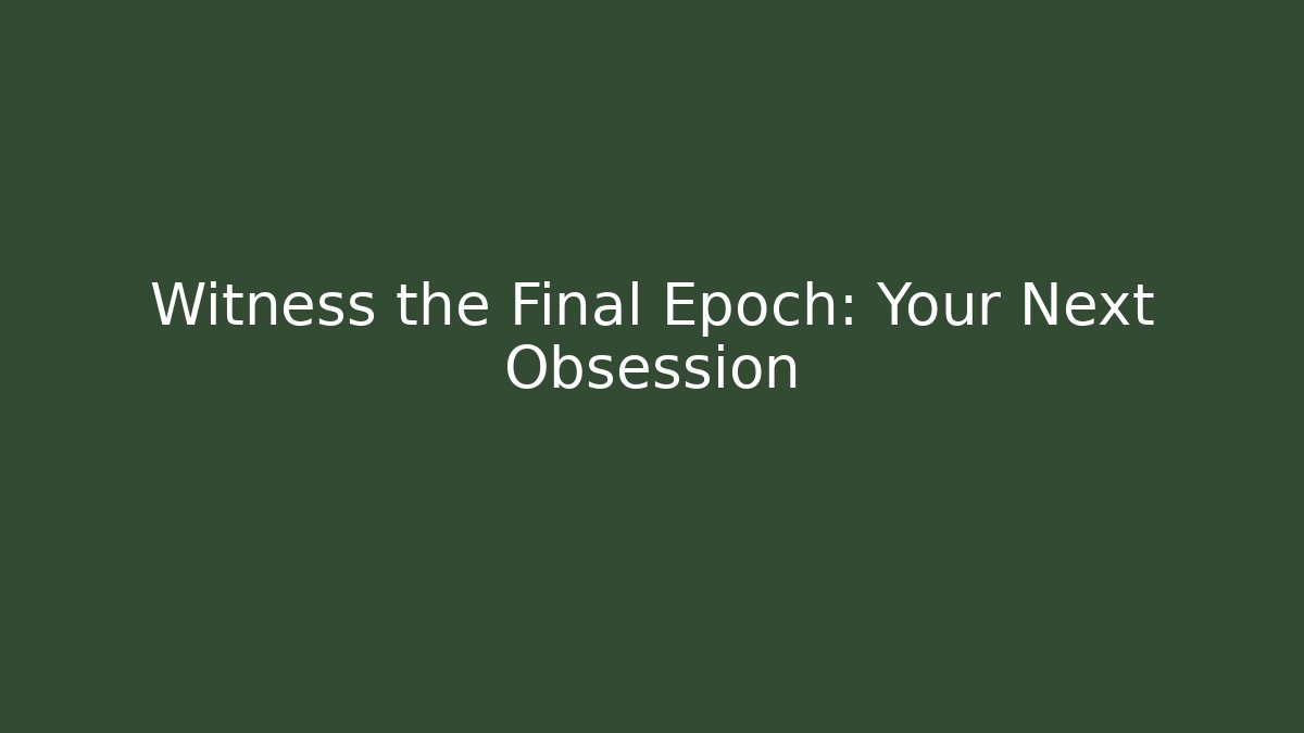 Witness the Final Epoch: Your Next Obsession