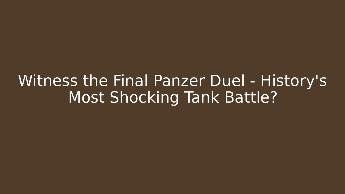 Witness the Final Panzer Duel – History's Most Shocking Tank Battle?