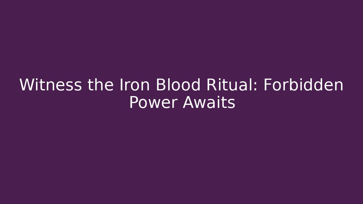 Witness the Iron Blood Ritual: Forbidden Power Awaits