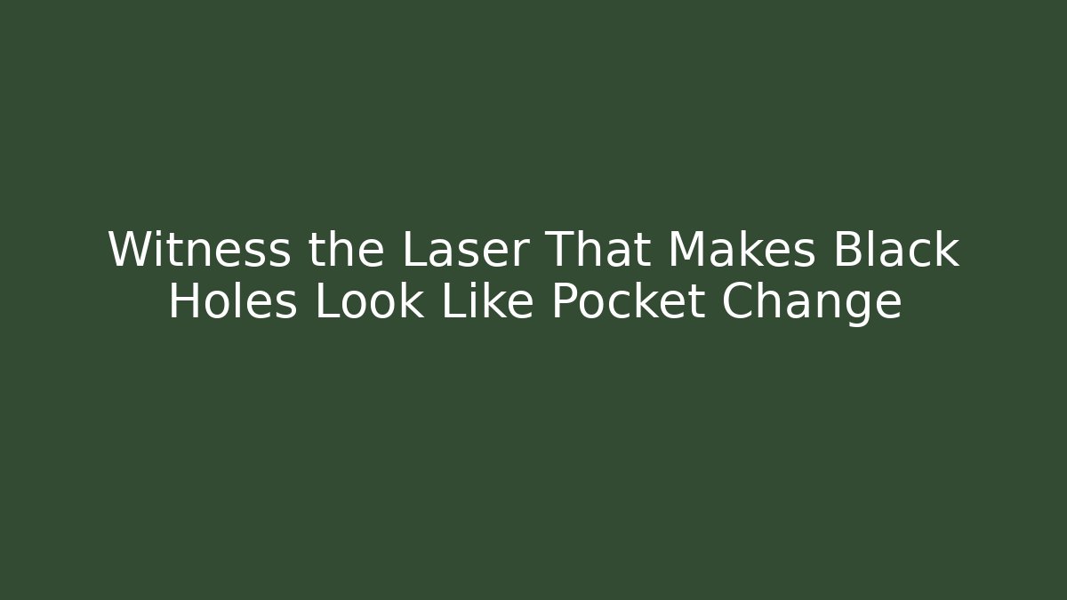 Witness the Laser That Makes Black Holes Look Like Pocket Change
