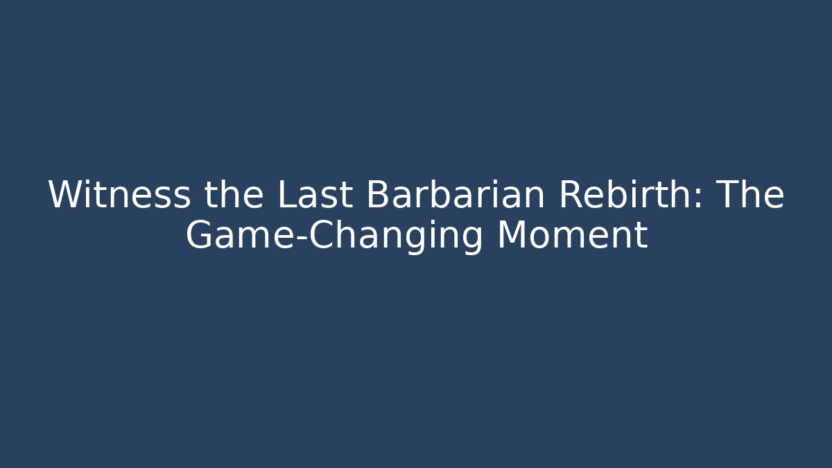 Witness the Last Barbarian Rebirth: The Game-Changing Moment