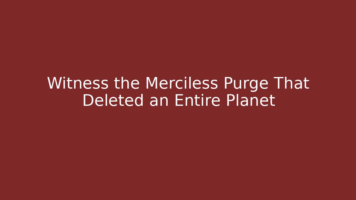 Witness the Merciless Purge That Deleted an Entire Planet