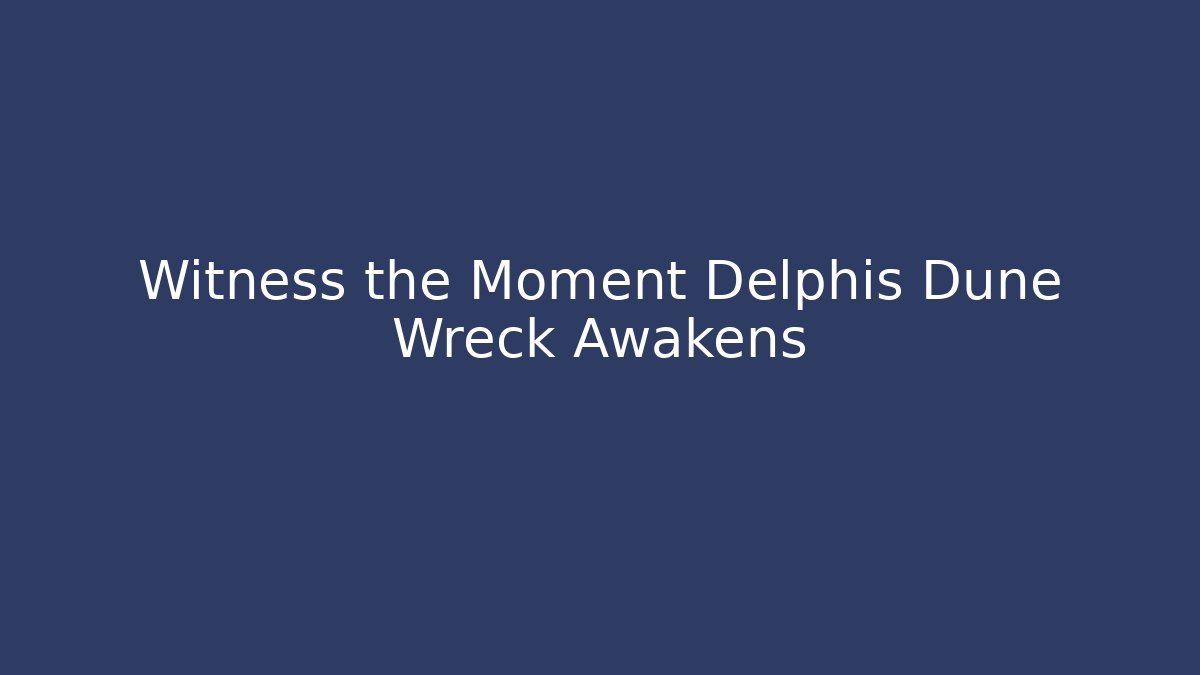 Witness the Moment Delphis Dune Wreck Awakens