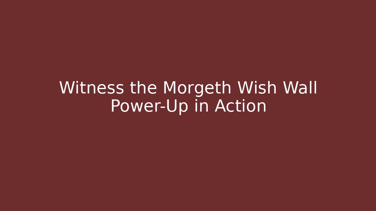 Witness the Morgeth Wish Wall Power-Up in Action
