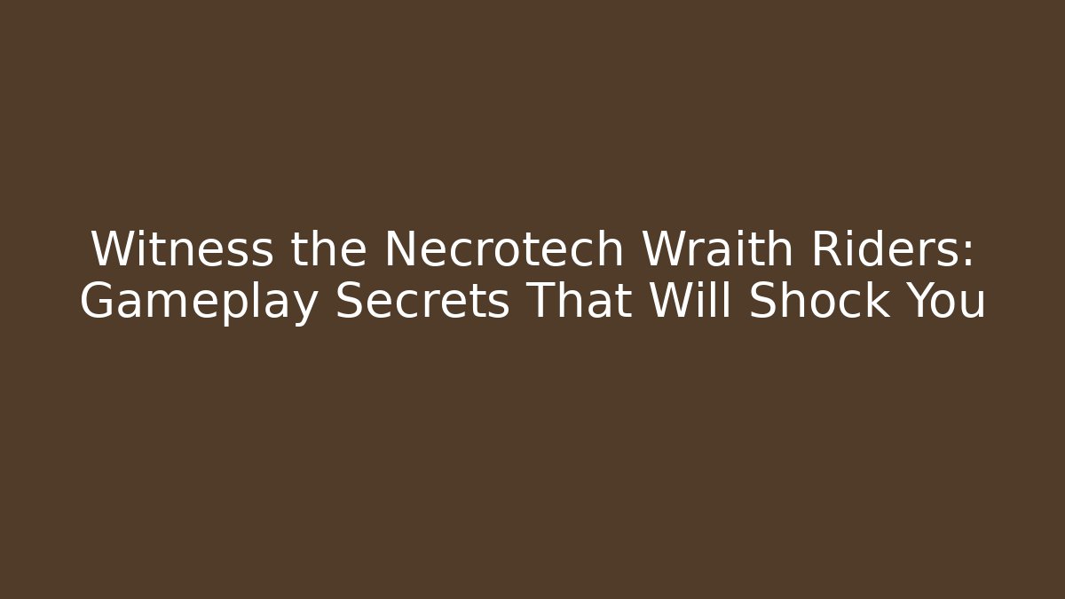 Witness the Necrotech Wraith Riders: Gameplay Secrets That Will Shock You