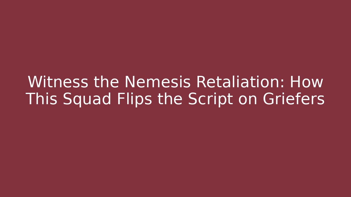 Witness the Nemesis Retaliation: How This Squad Flips the Script on Griefers