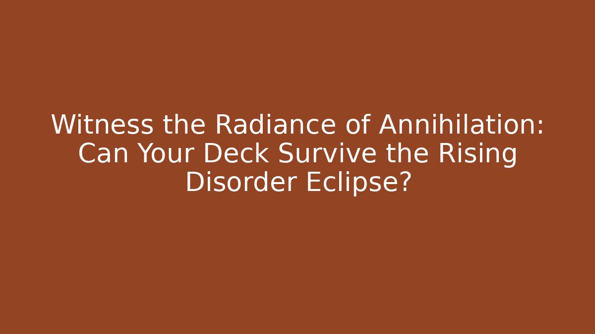 Witness the Radiance of Annihilation: Can Your Deck Survive the Rising Disorder Eclipse?