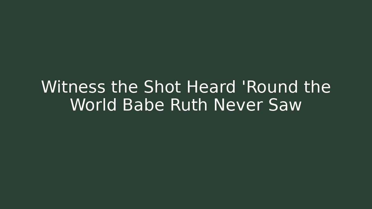 Witness the Shot Heard 'Round the World Babe Ruth Never Saw