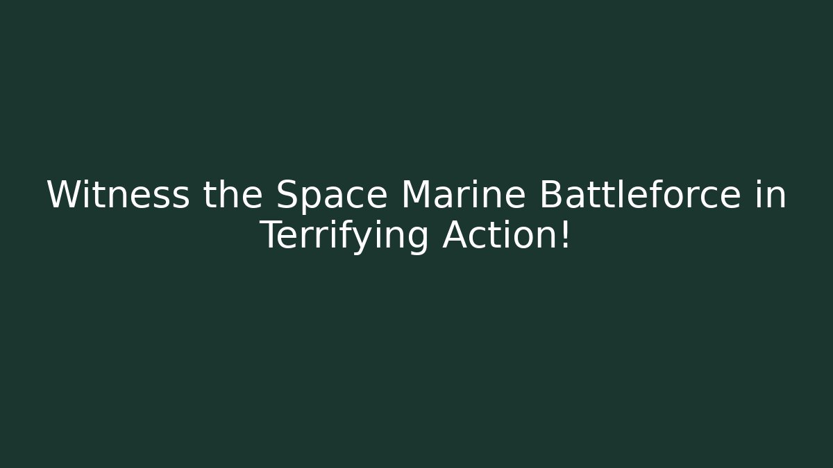 Witness the Space Marine Battleforce in Terrifying Action!