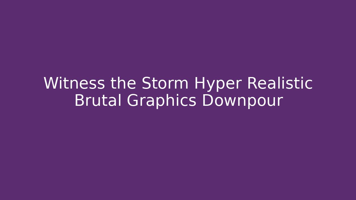 Witness the Storm Hyper Realistic Brutal Graphics Downpour