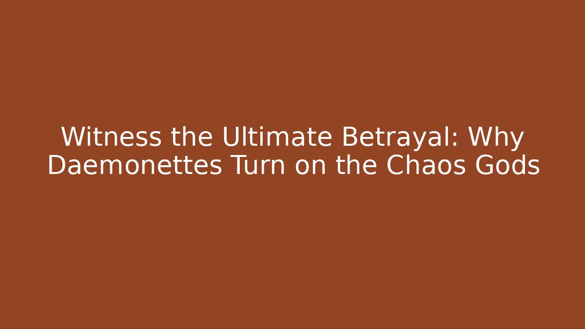 Witness the Ultimate Betrayal: Why Daemonettes Turn on the Chaos Gods