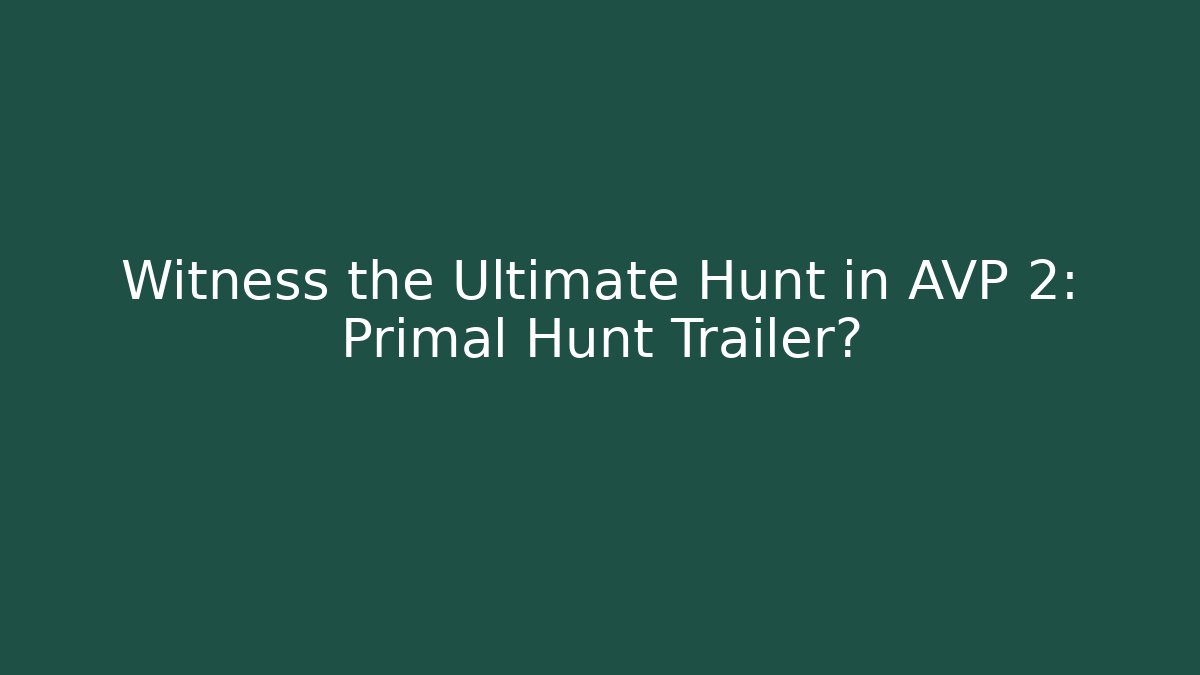 Witness the Ultimate Hunt in AVP 2: Primal Hunt Trailer?