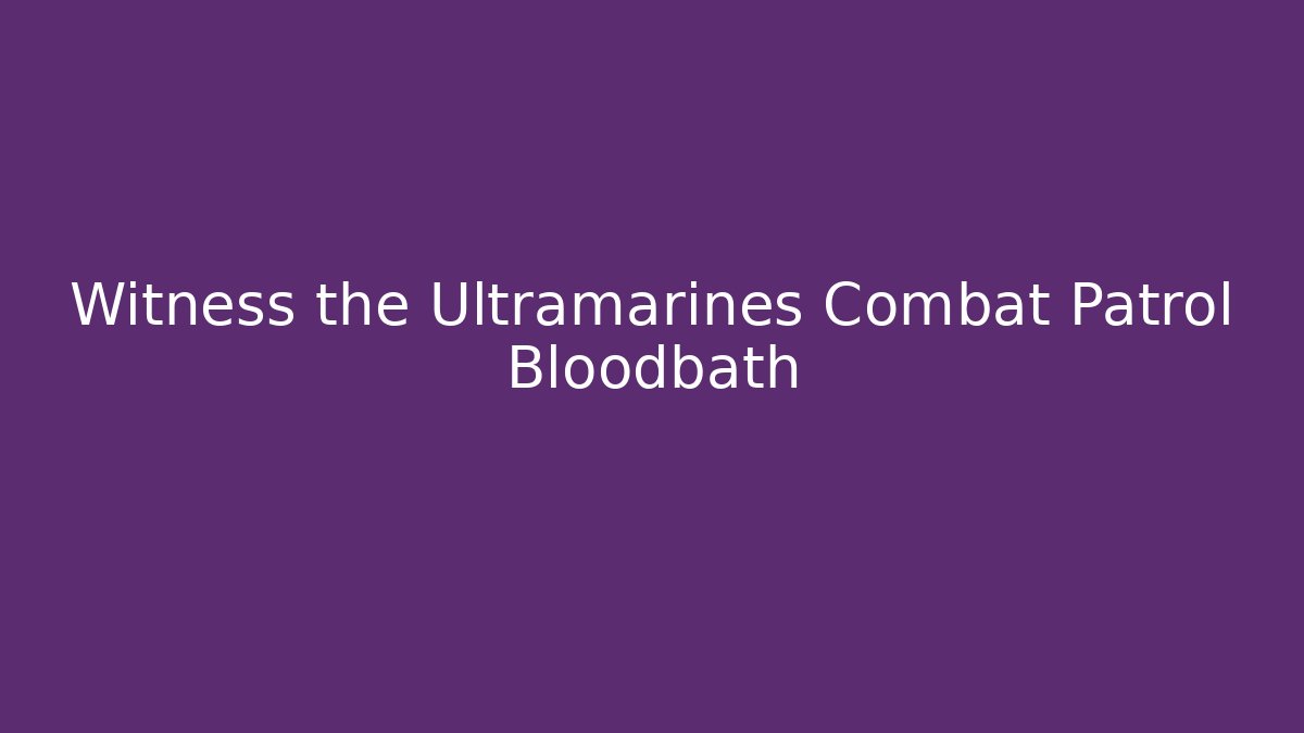 Witness the Ultramarines Combat Patrol Bloodbath