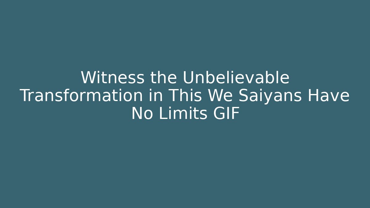 Witness the Unbelievable Transformation in This We Saiyans Have No Limits GIF