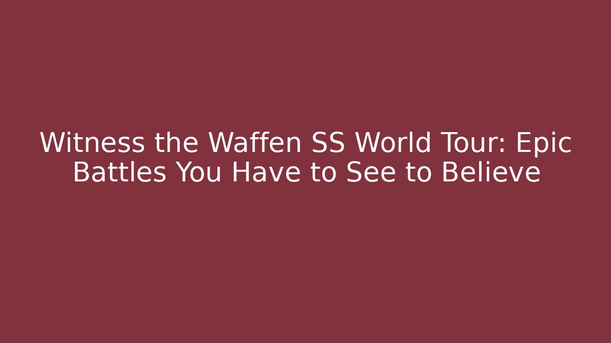Witness the Waffen SS World Tour: Epic Battles You Have to See to Believe