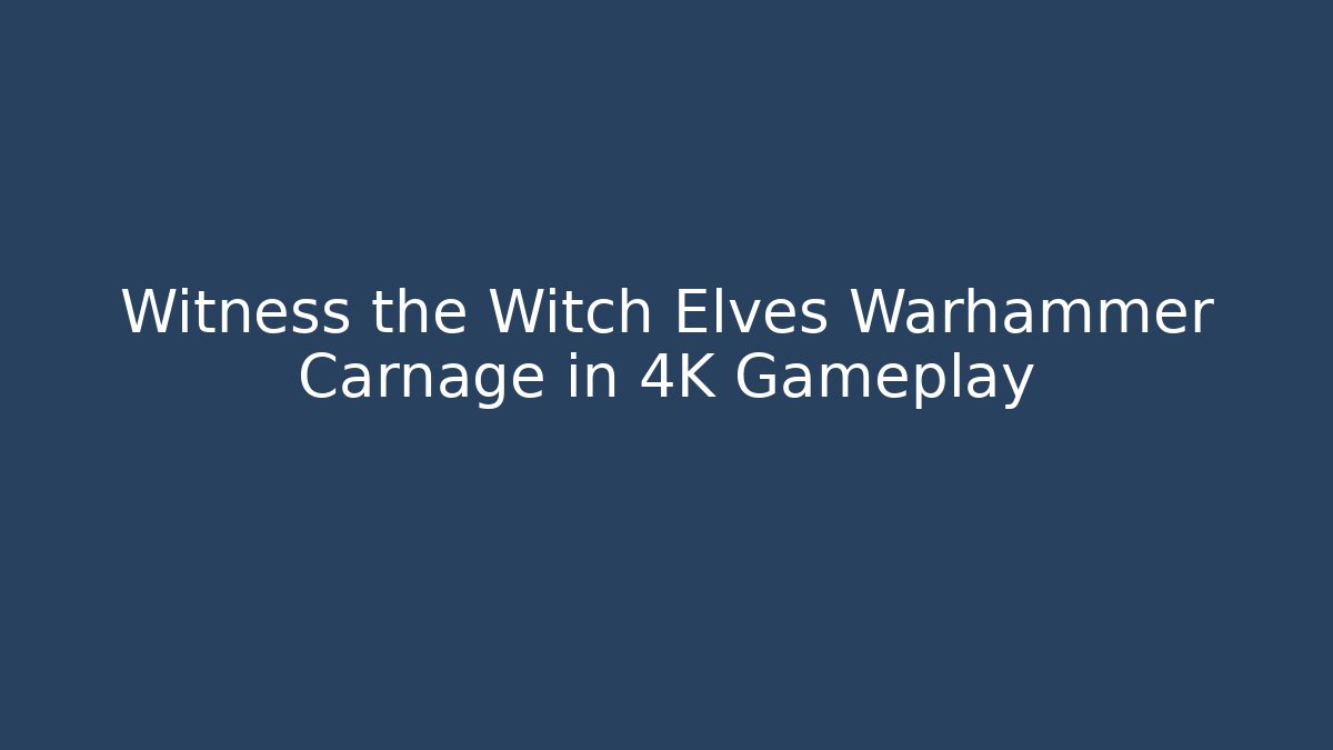 Witness the Witch Elves Warhammer Carnage in 4K Gameplay