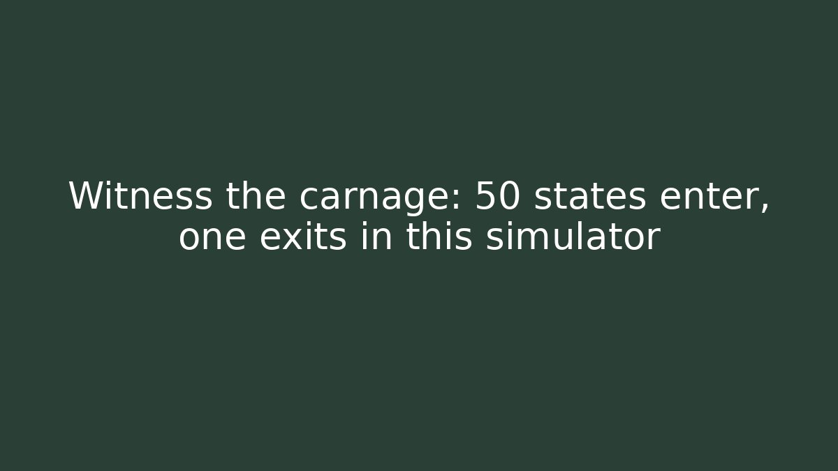Witness the carnage: 50 states enter, one exits in this simulator