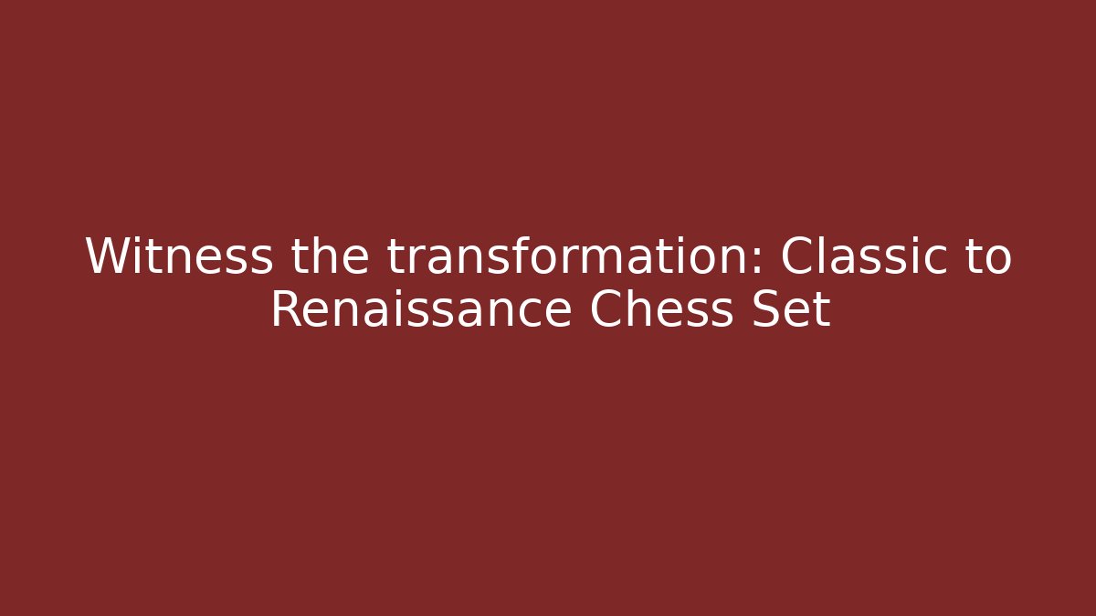 Witness the transformation: Classic to Renaissance Chess Set