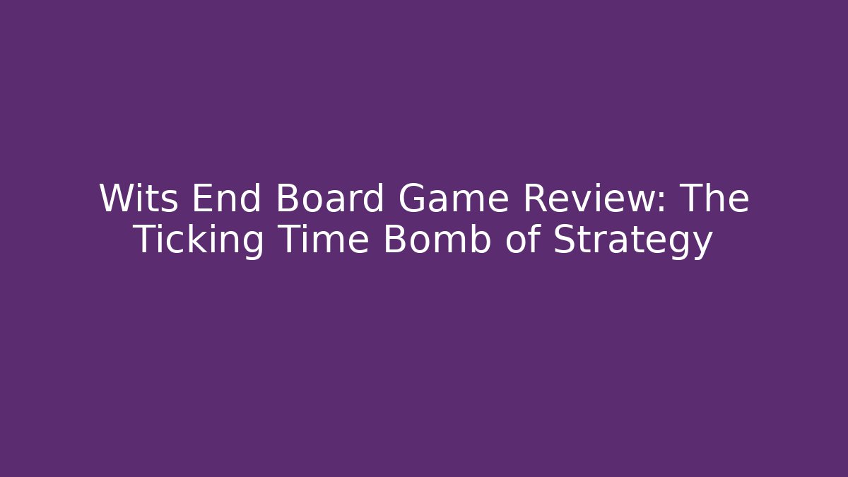Wits End Board Game Review: The Ticking Time Bomb of Strategy