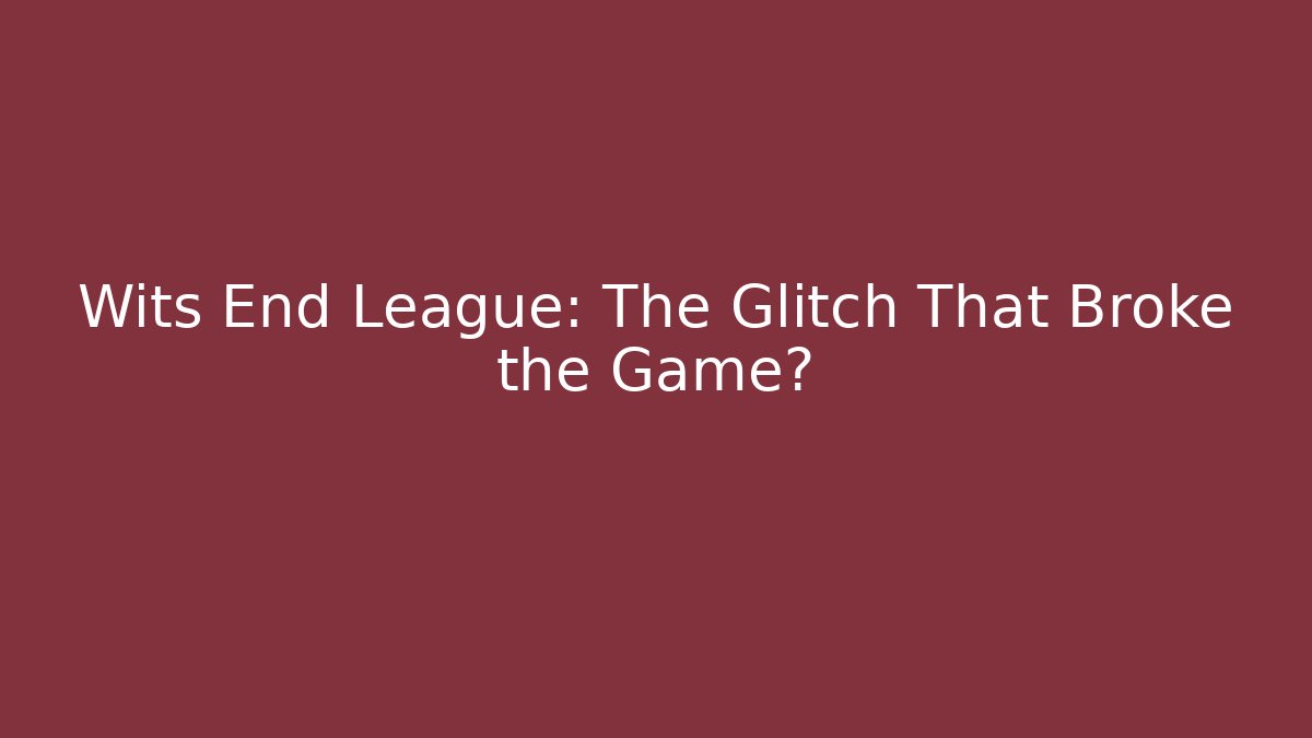 Wits End League: The Glitch That Broke the Game?