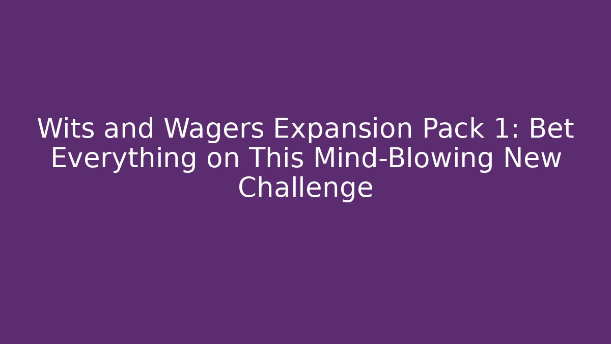 Wits and Wagers Expansion Pack 1: Bet Everything on This Mind-Blowing New Challenge