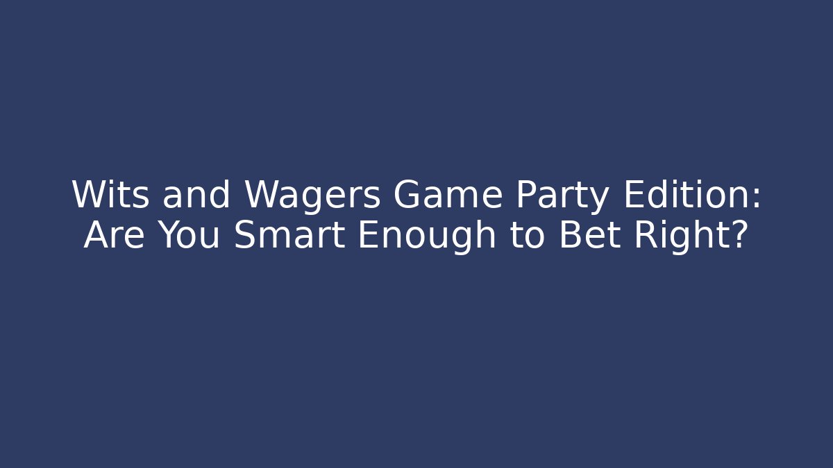 Wits and Wagers Game Party Edition: Are You Smart Enough to Bet Right?